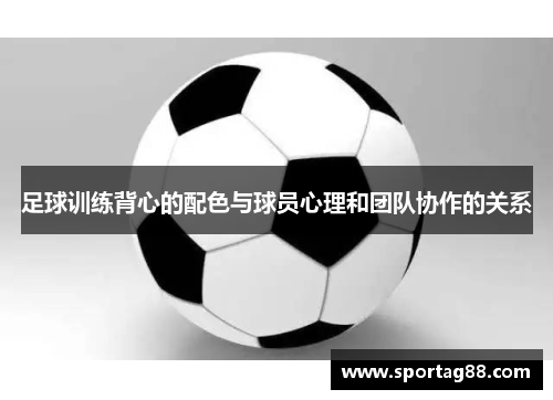 足球训练背心的配色与球员心理和团队协作的关系